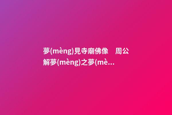 夢(mèng)見寺廟佛像　周公解夢(mèng)之夢(mèng)到寺廟佛像